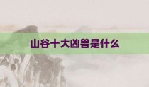 山谷十大凶兽是什么