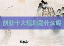 创业十大规划是什么呢