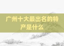 广州十大最出名的特产是什么