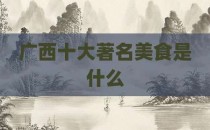 广西十大著名美食是什么