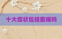 十大症状包括腹痛吗