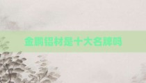 金鹏铝材是十大名牌吗