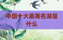 中国十大最美名湖是什么