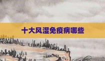 十大风湿免疫病哪些