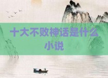 十大不败神话是什么小说