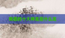 我国的十大神龙是什么龙