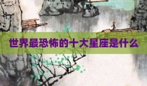世界最恐怖的十大星座是什么