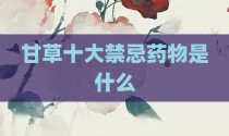 甘草十大禁忌药物是什么