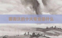 要淘汰的十大专业是什么