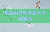 峨眉山竹叶青是十大绿茶吗