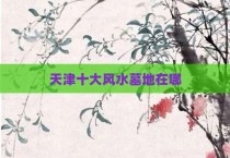 天津十大风水墓地在哪