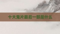十大鬼片最后一部是什么