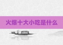 火爆十大小吃是什么