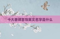 十大奢牌首饰英文名字是什么