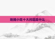 地摊小吃十大问题是什么