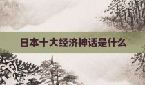 日本十大经济神话是什么