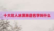 十大坑人冰淇淋店名字叫什么