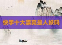 快手十大漂亮是人妖吗