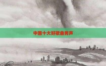 中国十大好歌曲男声
