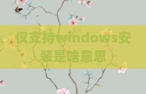 仅支持windows安装是啥意思