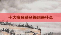 十大疯狂骑马舞蹈是什么