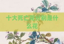 十大死亡花分别是什么花