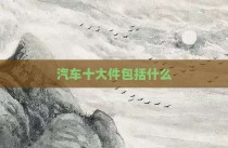 汽车十大件包括什么