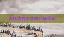 养猛犬的十大忌口是什么