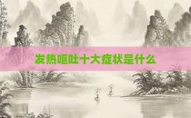 发热呕吐十大症状是什么