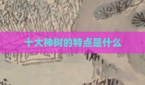 十大神树的特点是什么