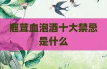 鹿茸血泡酒十大禁忌是什么