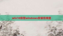 win10你想windows安装在哪里