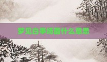 梦见白事场面什么意思