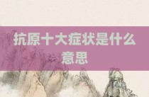 抗原十大症状是什么意思