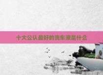 十大公认最好的洗车液是什么