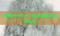 登录windows xp桌面后死机怎么办