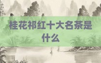 桂花祁红十大名茶是什么