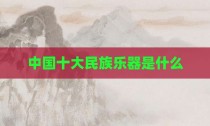中国十大民族乐器是什么