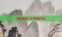 最古老的十大生物是什么