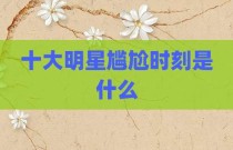 十大明星尴尬时刻是什么