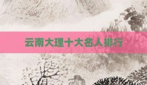 云南大理十大名人排行
