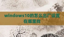 windows10的怎么出厂设置在哪里找