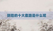 阴险的十大套路是什么呢