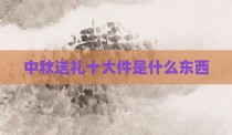 中秋送礼十大件是什么东西