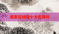闽发铝材是十大名牌吗