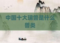 中国十大瑞兽是什么兽类
