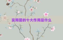 实用菌的十大作用是什么