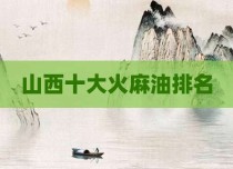 山西十大火麻油排名