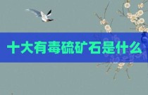 十大有毒硫矿石是什么
