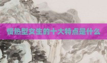 慢热型女生的十大特点是什么